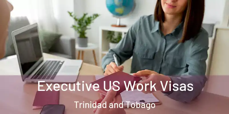 Executive US Work Visas Trinidad and Tobago
